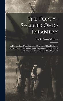 The Forty-Second Ohio Infantry: A History of the Organization and Services of That Regiment in the War of the Rebellion: With Biographical Sketches of
