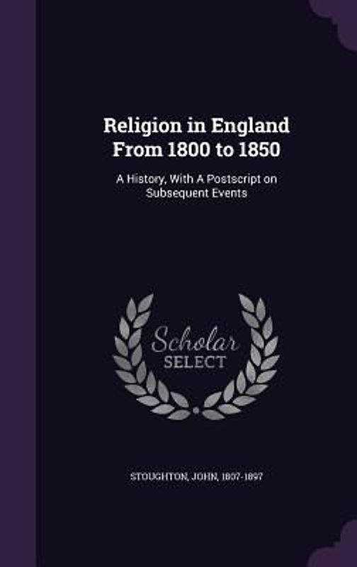 Religion in England From 1800 to 1850: A History, With A Postscript on Subsequent Events
