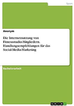 Die Internetnutzung von Fitnessstudio-Mitgliedern. Handlungsempfehlungen für das Social-Media-Marketing