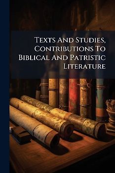 Texts And Studies, Contributions To Biblical And Patristic Literature
