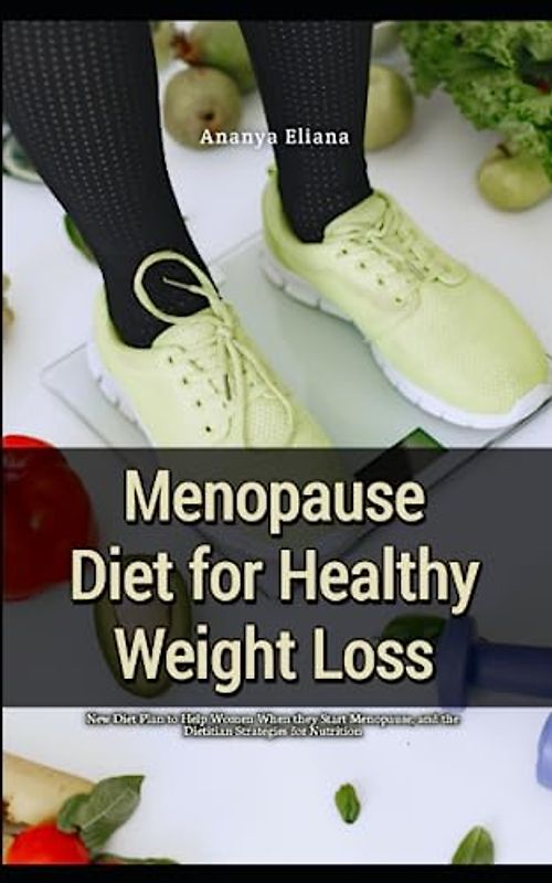 Menopause Diet for Healthy Weight Loss: New Diet Plan to Help Women When they Start Menopause, and the Dietitian Strategies for Nutrition