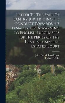Letter To The Earl Of Bantry [criticising His Conduct Towards His Tenants] Or, A Warning To English Purchasers Of The Perils Of The Irish Incumbered Estates Court
