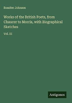 Works of the British Poets, from Chaucer to Morris, with Biographical Sketches