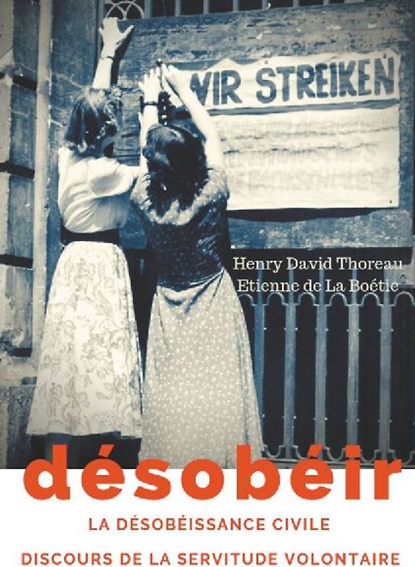 Désobéir (La désobéissance civile) suivi du Discours de la servitude volontaire d'Etienne de La Boétie