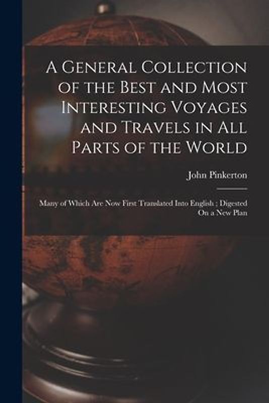 A General Collection of the Best and Most Interesting Voyages and Travels in All Parts of the World: Many of Which Are Now First Translated Into Engli