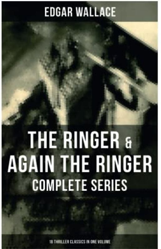 The Ringer & Again the Ringer - Complete Series: 18 Thriller Classics in One Volume: The Gaunt Stranger, The Blackmail Boomerang, The Complete Vampire, The Escape of Mr. Bliss