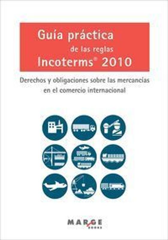 Guía práctica de las reglas Incoterms 2010 : derechos y obligaciones sobre las mercancías en el comercio internacional