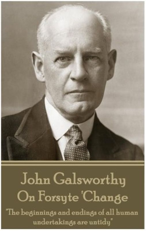 John Galsworthy - On Forsyte 'Change: "The beginnings and endings of all human undertakings are untidy"