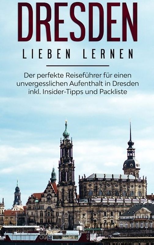 Dresden lieben lernen: Der perfekte Reiseführer für einen unvergesslichen Aufenthalt in Dresden inkl. Insider-Tipps und Packliste
