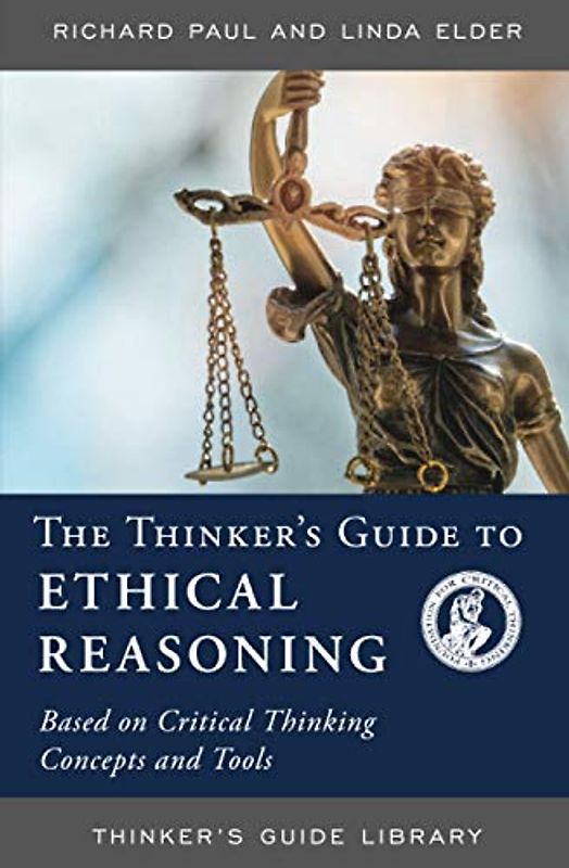 THINKERS GUIDE TO ETHICAL REASONING: Based on Critical Thinking Concepts & Tools (Thinker's Guide Library)