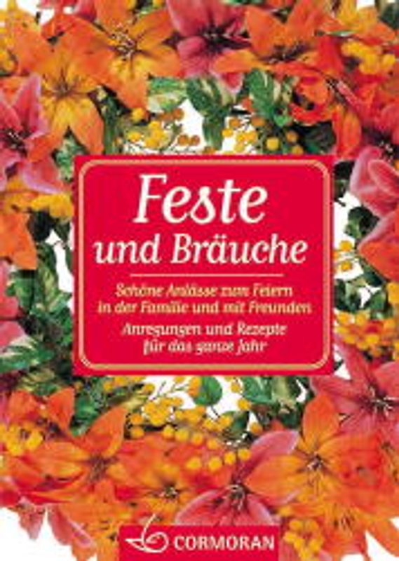 Feste und Bräuche. Schöne Anlässe zum Feiern in der Familie und mit Freunden. Anregungen und Rezepte für das ganze Jahr