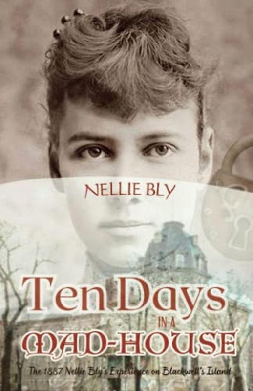 Ten Days in a Mad-House: The 1887 Nellie Bly's Experience on Blackwell's Island (Annotated)