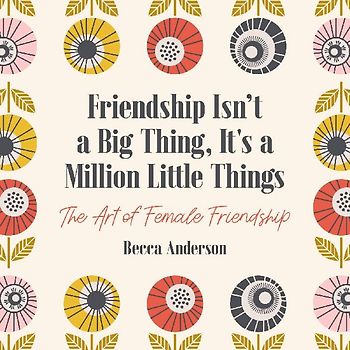 Friendship Isn't a Big Thing, It's a Million Little Things