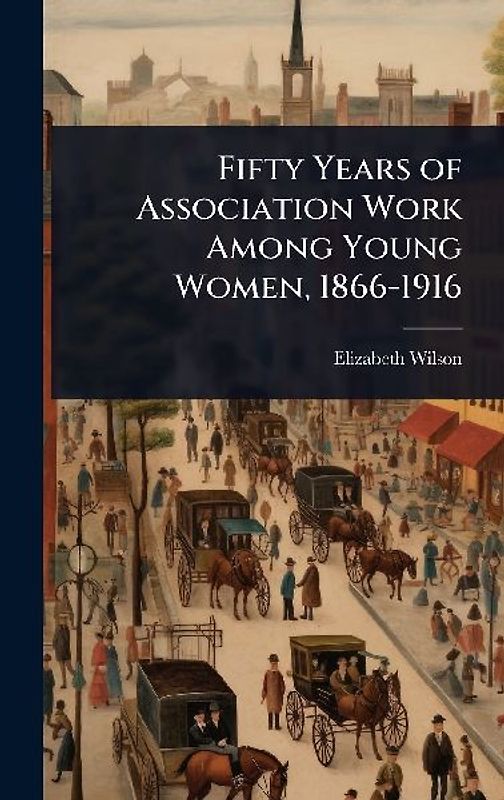 Fifty Years of Association Work Among Young Women, 1866-1916