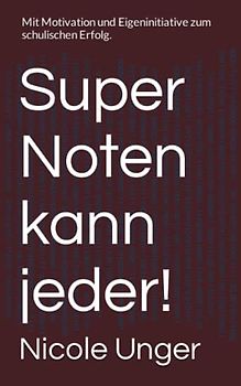 Super Noten kann jeder!: Mit Motivation und Eigeninitiative zum schulischen Erfolg.