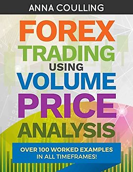 Forex Trading Using Volume Price Analysis: Over 100 worked examples in all timeframes