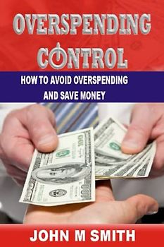 OVERSPENDING CONTROL: HOW TO AVOID OVER SPENDING AND SAVE MONEY