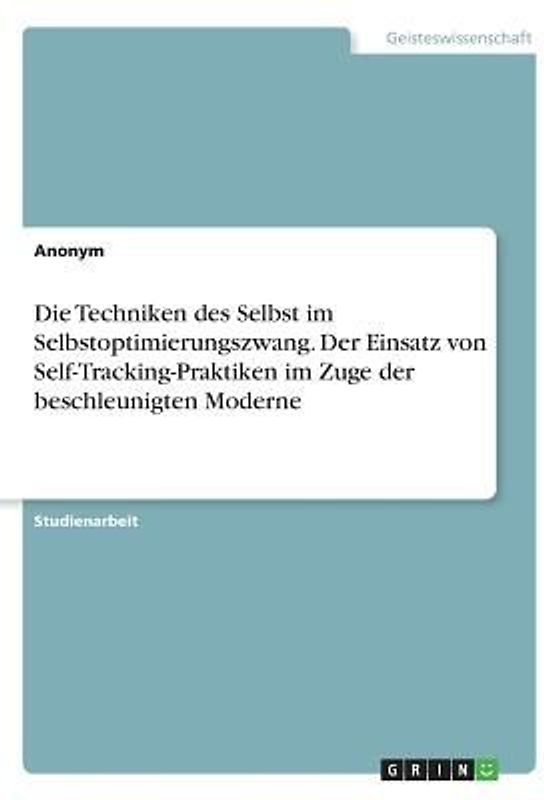 Die Techniken des Selbst im Selbstoptimierungszwang. Der Einsatz von Self-Tracking-Praktiken im Zuge der beschleunigten Moderne