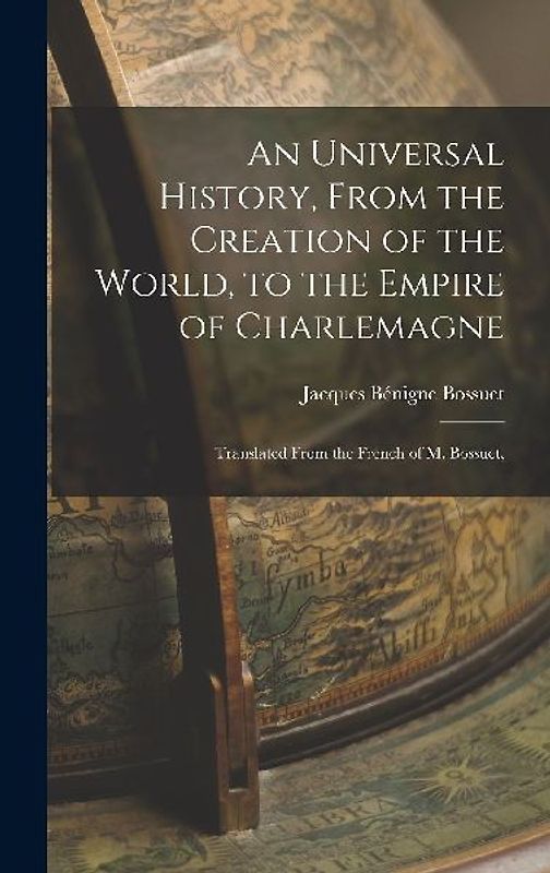 An Universal History, From the Creation of the World, to the Empire of Charlemagne