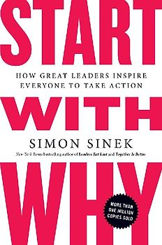 Start with Why: How Great Leaders Inspire Everyone to Take Action - Sinek, Simon