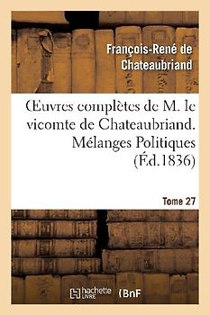 Oeuvres Complètes de M. Le Vicomte de Chateaubriand. T. 27, Mélanges Politiques. T2