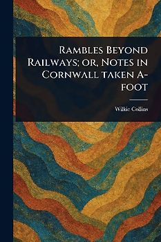 Rambles Beyond Railways; or, Notes in Cornwall Taken A-foot