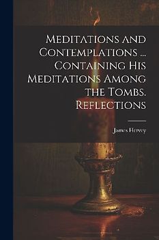 Meditations and Contemplations ... Containing his Meditations Among the Tombs. Reflections