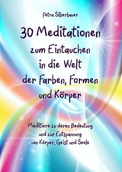 30 Meditationen zum Eintauchen in die Welt der Farben, Formen und Körper