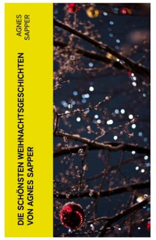 Die schönsten Weihnachtsgeschichten von Agnes Sapper: Die Familie Pfäffling, Im Thüringer Wald, Ein Wunderkind, Die Feuerschau, Der Akazienbaum, Werden und Wachsen und viel mehr