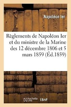 Règlements de Napoléon Ier Et Du Ministre de la Marine Des 12 Décembre 1806 Et 5 Mars 1859