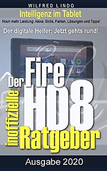 Fire HD 8 - Tablet – der inoffizielle Ratgeber: Noch mehr Leistung: Alexa, Skills, Fakten, Lösungen und Tipps – Intelligenz im Tablet!