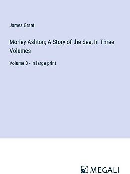 Morley Ashton; A Story of the Sea, In Three Volumes