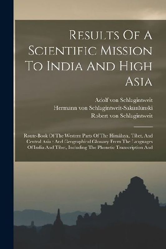 Results Of A Scientific Mission To India And High Asia: Route-book Of The Western Parts Of The Himálaya, Tíbet, And Central Asia: And Geographical Glo