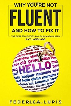 Why You're Not Fluent and How to Fix It: The Best Strategies to Learn and Master Any Language (How to Learn a Language Fast, Band 2)