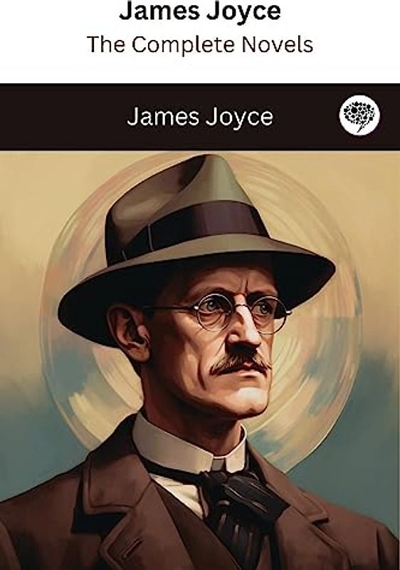 James Joyce: The Complete Novels (The Greatest Writers of All Time Book 40)