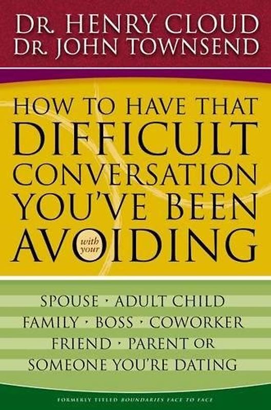 How to Have That Difficult Conversation You've Been Avoiding: With Your Spouse, Adult Child, Family, Boss. Coworker, Friend, Parent, Someone You're Dating