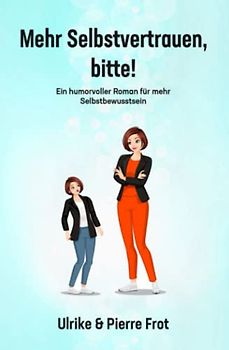 Mehr Selbstvertrauen, bitte!: Ein humorvoller Roman für mehr Selbstbewusstsein