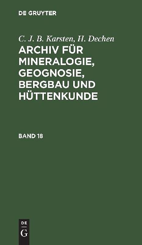 C. J. B. Karsten; H. Dechen: Archiv für Mineralogie, Geognosie, Bergbau und Hüttenkunde / C. J. B. Karsten; H. Dechen: Archiv für Mineralogie, Geognosie, Bergbau und Hüttenkunde. Band 18