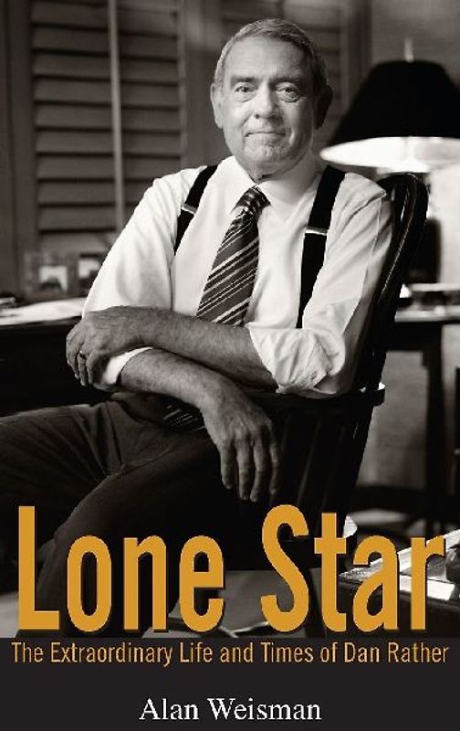 Lone Star: The Extraordinary Life and Times of Dan Rather