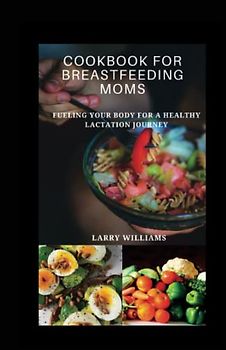 COOKBOOK FOR BREASTFEEDING MOM: Fueling your body for a healthy lactation journey
