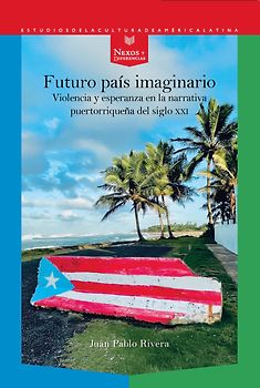 Futuro país imaginario : violencia y esperanza en la narrativa puertorriqueña del siglo XXI