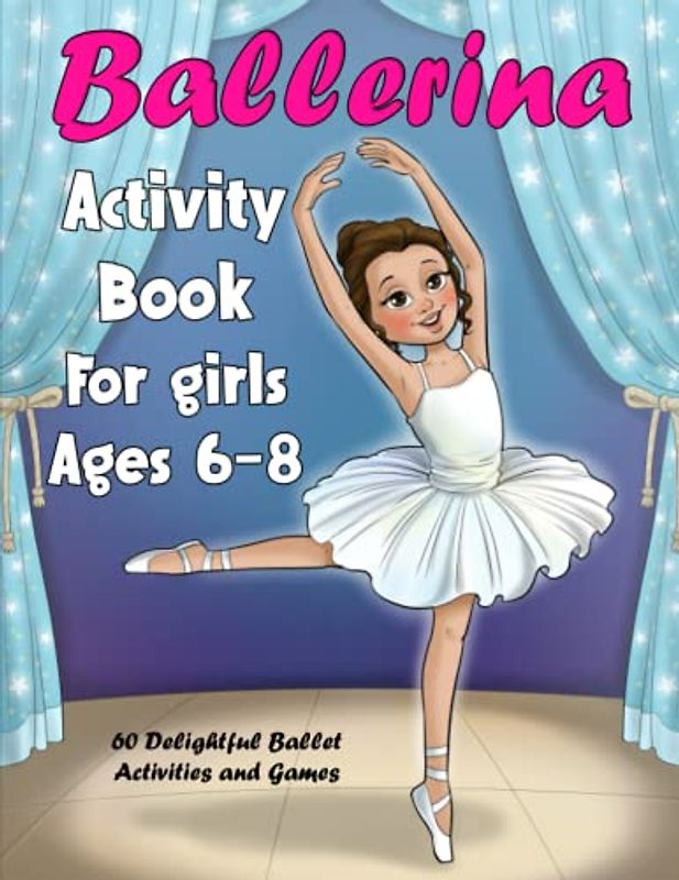 Ballerina Activity Book For girls Ages 6-8: 60 Delightful Ballet Activities and Games for Aspiring Little Dancers! Explore Mazes, Coloring Pages, Word Searches, Math Challenges, and Discover More!