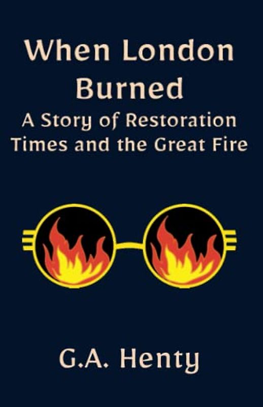 When London Burned: a Story of Restoration Times and the Great Fire: A Historical Fiction Adventure Novel (Annotated)