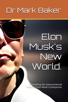 Elon Musk's New World.: Unraveling the Interconnected Vision of Elon Musk's Enterprises