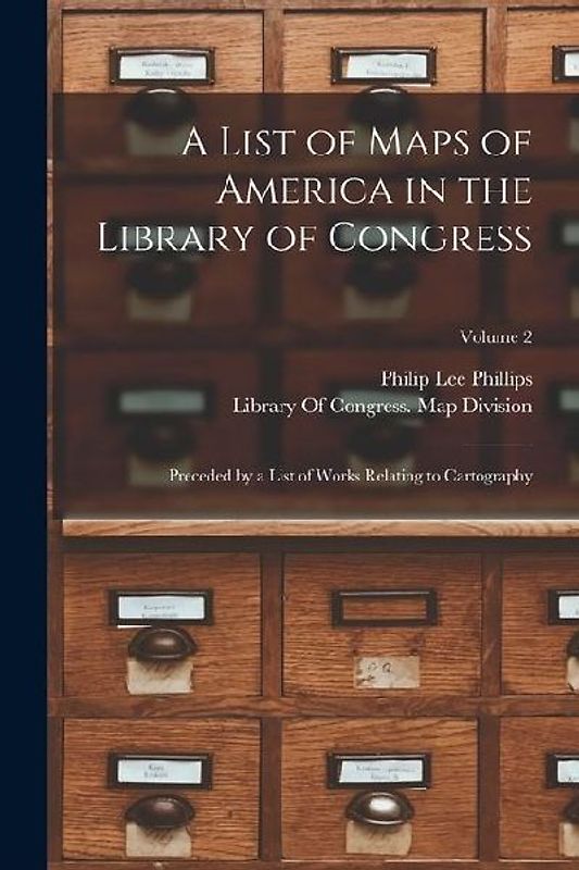 A List of Maps of America in the Library of Congress: Preceded by a List of Works Relating to Cartography; Volume 2