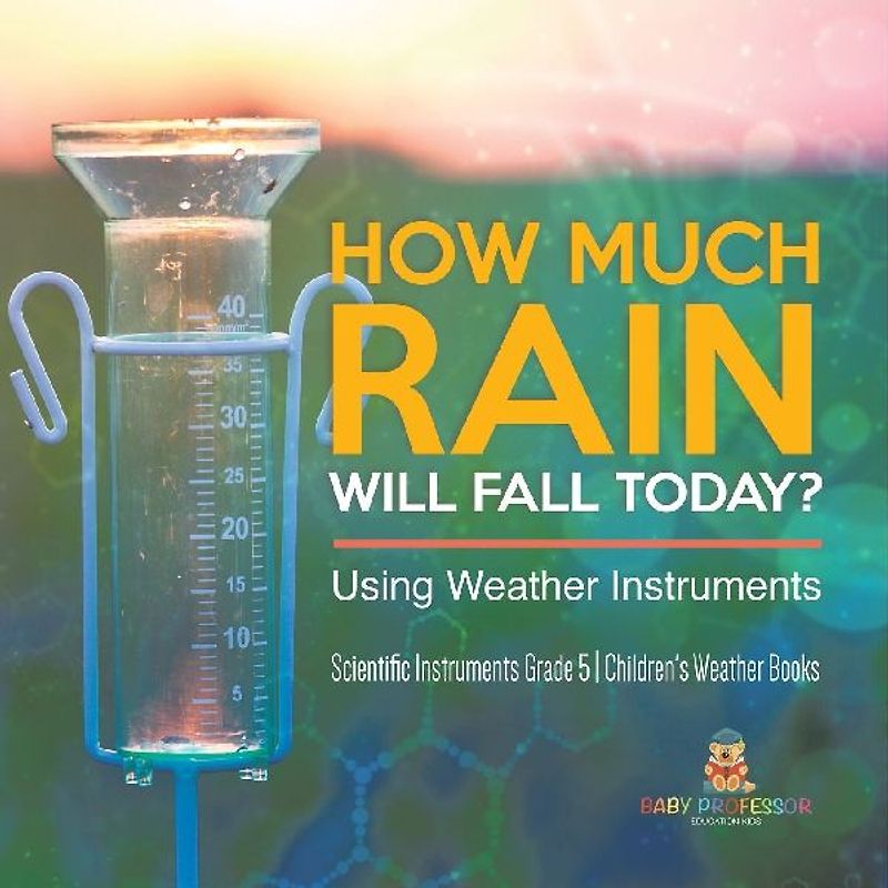 How Much Rain Will Fall Today? Using Weather Instruments | Scientific Instruments Grade 5 | Children's Weather Books