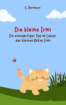 Die kleine Irmi: Ein einzigartiger Tag im Leben der kleinen Katze Irmi.: Kinderbuch in Reimform ab 1 Jahr: Meine ersten Reime im liebevoll ... Mitsprechen und sanften Einschlafen.