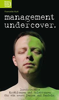 Management undercover. Inspirierende Erzählungen und Anleitungen für ein neues Denken und Handeln