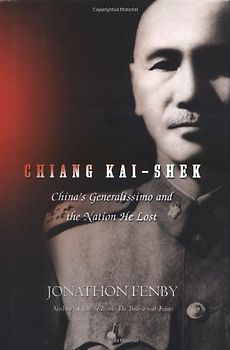 Chiang Kai Shek: China's Generalissimo and the Nation He Lost - Jonathan Fenby