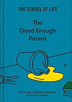 The Good Enough Parent: How to Raise Contented, Interesting, and Resilient Children